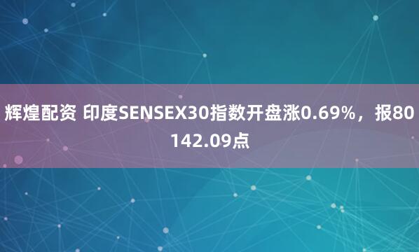 辉煌配资 印度SENSEX30指数开盘涨0.69%，报80142.09点