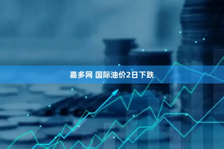 嘉多网 国际油价2日下跌
