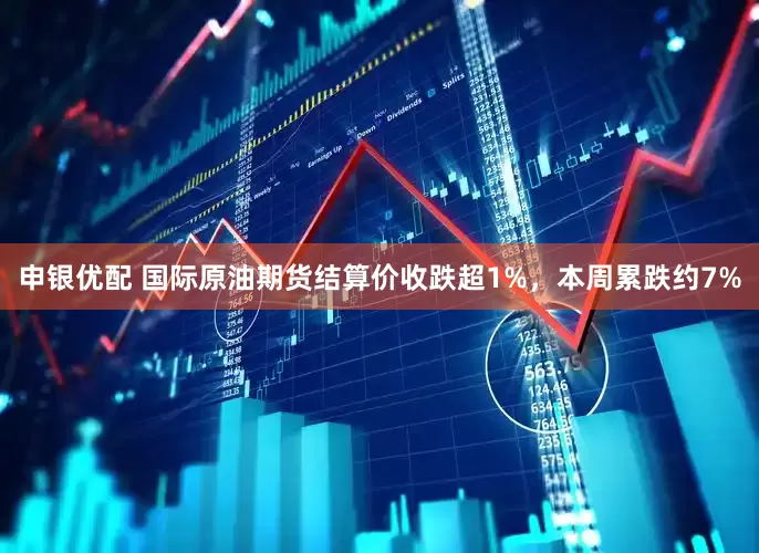 申银优配 国际原油期货结算价收跌超1%，本周累跌约7%