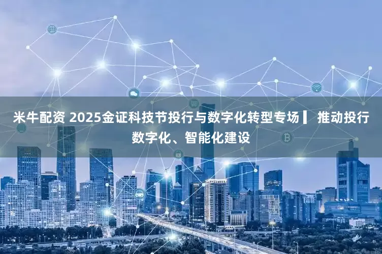 米牛配资 2025金证科技节投行与数字化转型专场 ▎推动投行数字化、智能化建设