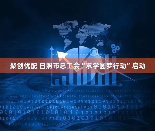 聚创优配 日照市总工会“求学圆梦行动”启动
