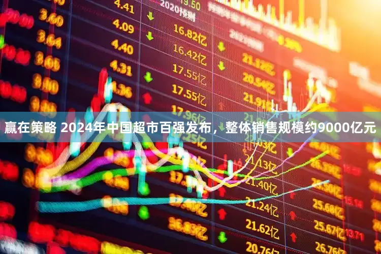 赢在策略 2024年中国超市百强发布，整体销售规模约9000亿元