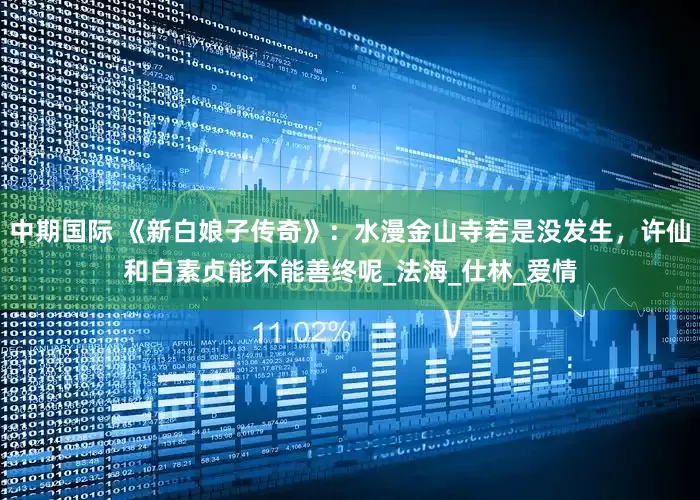 中期国际 《新白娘子传奇》：水漫金山寺若是没发生，许仙和白素贞能不能善终呢_法海_仕林_爱情