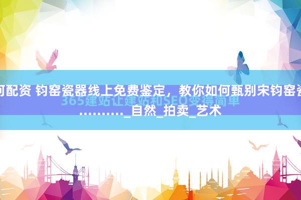 红河配资 钧窑瓷器线上免费鉴定,教你如何甄别宋钧窑瓷器.........._自然_拍卖_艺术