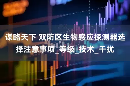 谋略天下 双防区生物感应探测器选择注意事项_等级_技术_干扰