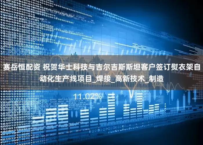 赛岳恒配资 祝贺华士科技与吉尔吉斯斯坦客户签订熨衣架自动化生产线项目_焊接_高新技术_制造