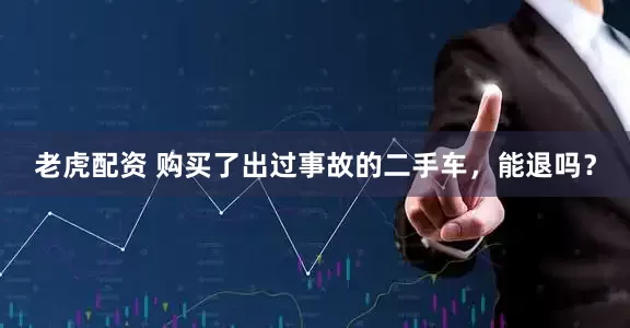 老虎配资 购买了出过事故的二手车，能退吗？