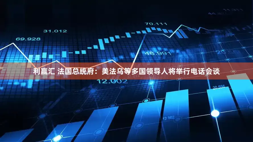 利赢汇 法国总统府：美法乌等多国领导人将举行电话会谈
