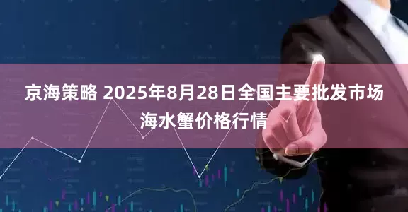京海策略 2025年8月28日全国主要批发市场海水蟹价格行情