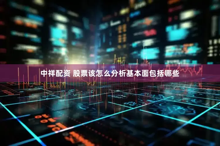 中祥配资 股票该怎么分析基本面包括哪些