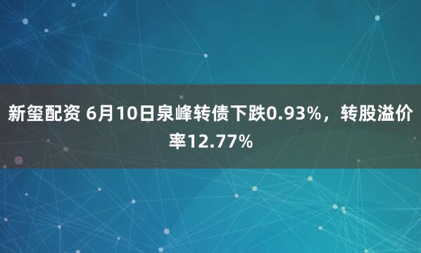 新玺配资 6月10日泉峰转债下跌0.93%，转股溢价率12.77%