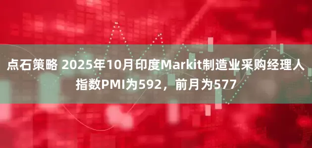 点石策略 2025年10月印度Markit制造业采购经理人指数PMI为592，前月为577