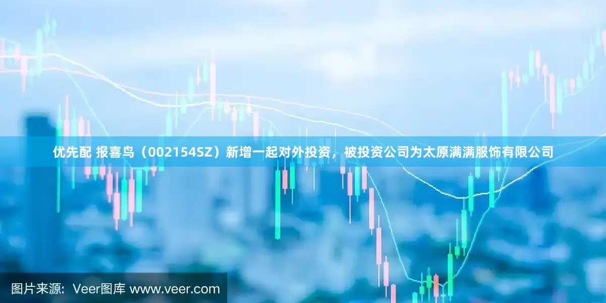 优先配 报喜鸟（002154SZ）新增一起对外投资，被投资公司为太原满满服饰有限公司