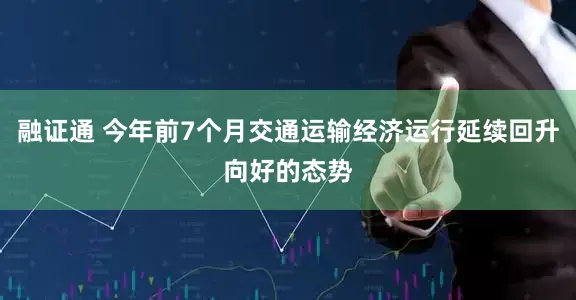 融证通 今年前7个月交通运输经济运行延续回升向好的态势